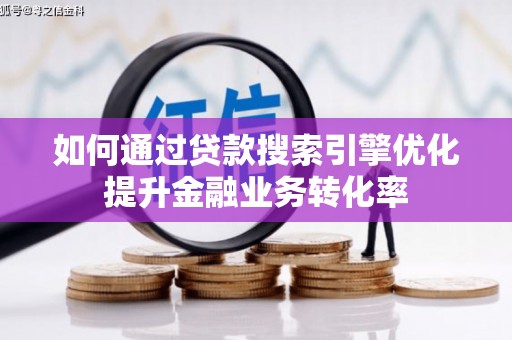 新营如何通过贷款搜索引擎优化提升金融业务转化率