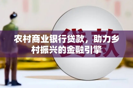 洪雅农村商业银行贷款，助力乡村振兴的金融引擎
