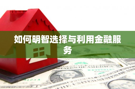 喀什如何明智选择与利用金融服务