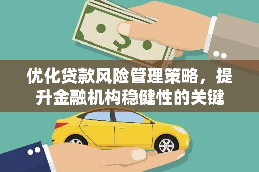 顺庆优化贷款风险管理策略，提升金融机构稳健性的关键