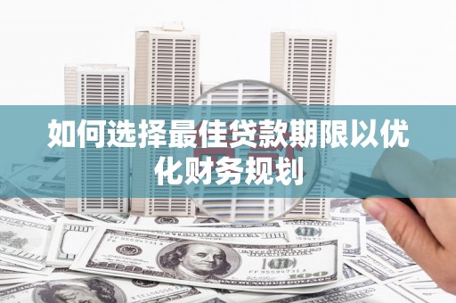洪湖如何选择最佳贷款期限以优化财务规划