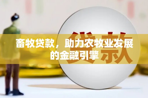 金平畜牧贷款，助力农牧业发展的金融引擎