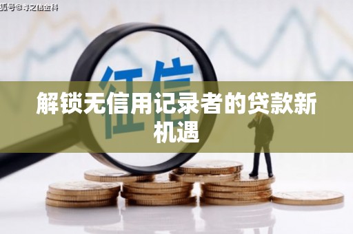 岳麓解锁无信用记录者的贷款新机遇
