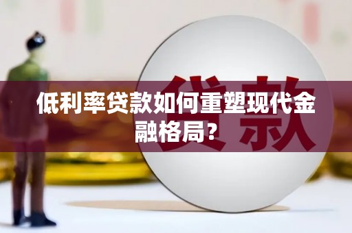 伸港低利率贷款如何重塑现代金融格局？