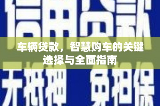 庆城车辆贷款，智慧购车的关键选择与全面指南