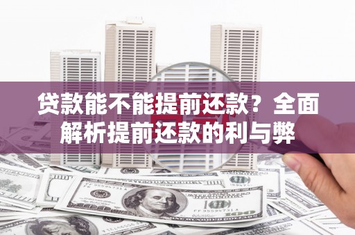 双溪贷款能不能提前还款？全面解析提前还款的利与弊