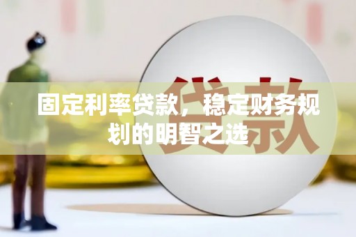 临泉固定利率贷款，稳定财务规划的明智之选
