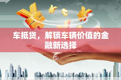 白碱滩车抵贷，解锁车辆价值的金融新选择