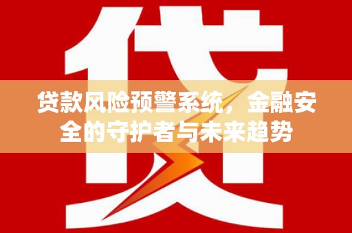 平顶山贷款风险预警系统，金融安全的守护者与未来趋势