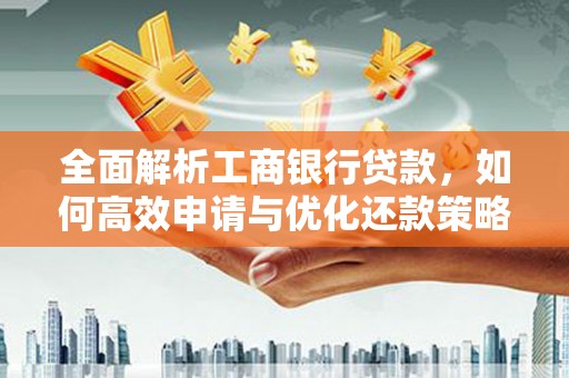 积石山全面解析工商银行贷款，如何高效申请与优化还款策略