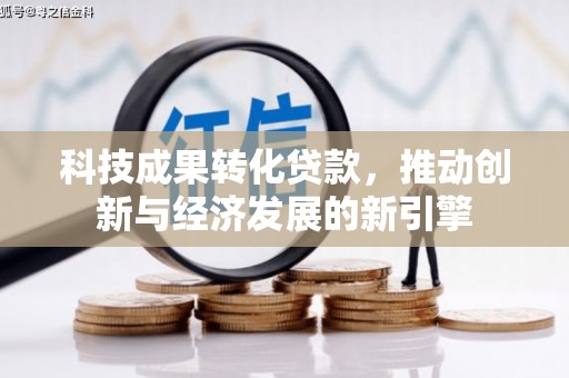 于田科技成果转化贷款，推动创新与经济发展的新引擎