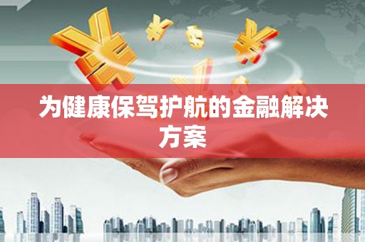 黔西为健康保驾护航的金融解决方案