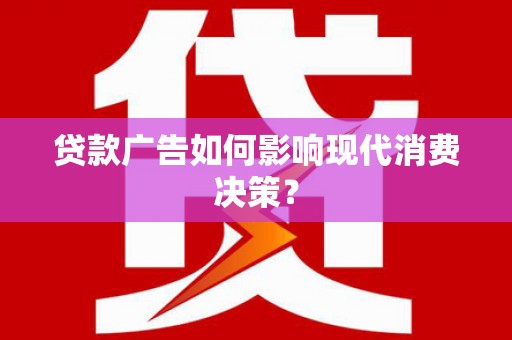 法库贷款广告如何影响现代消费决策？