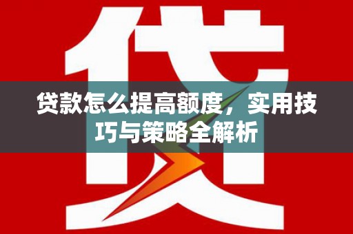 宿州贷款怎么提高额度，实用技巧与策略全解析