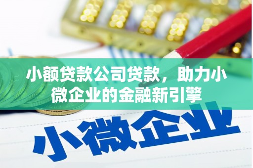 铁东小额贷款公司贷款，助力小微企业的金融新引擎
