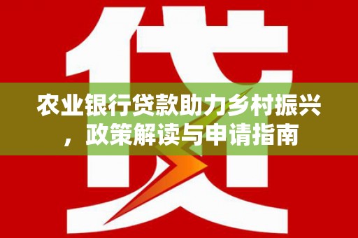 蛟河农业银行贷款助力乡村振兴，政策解读与申请指南