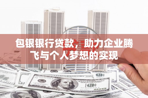 石冈包银银行贷款，助力企业腾飞与个人梦想的实现