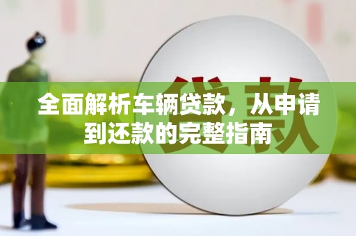 彰武全面解析车辆贷款，从申请到还款的完整指南