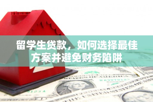 竹南留学生贷款，如何选择最佳方案并避免财务陷阱