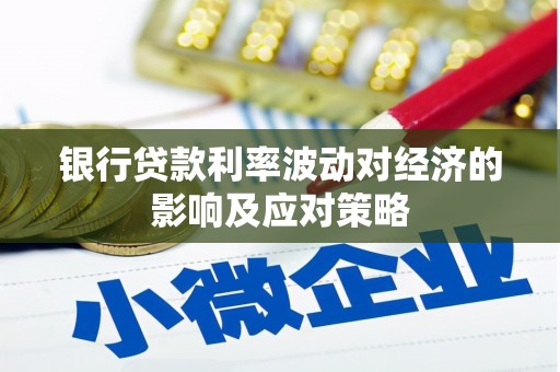 济源银行贷款利率波动对经济的影响及应对策略
