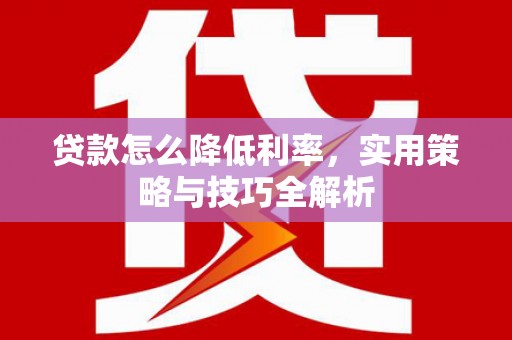 仙桃贷款怎么降低利率，实用策略与技巧全解析