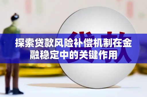 阿克塞探索贷款风险补偿机制在金融稳定中的关键作用
