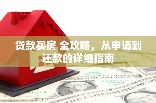 南陵贷款买房 全攻略，从申请到还款的详细指南