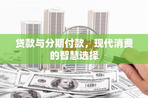 甘井子贷款与分期付款，现代消费的智慧选择