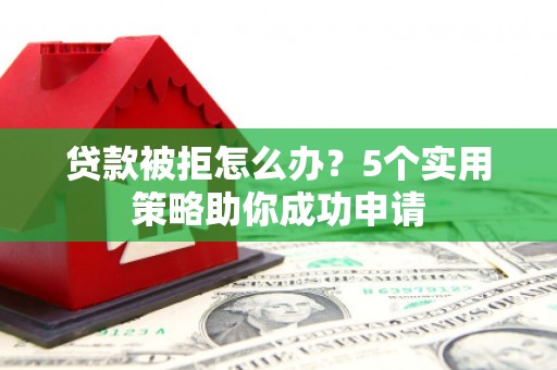 伊犁哈萨克贷款被拒怎么办？5个实用策略助你成功申请