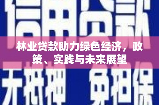 石河子林业贷款助力绿色经济，政策、实践与未来展望