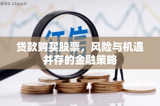 湖里贷款购买股票，风险与机遇并存的金融策略