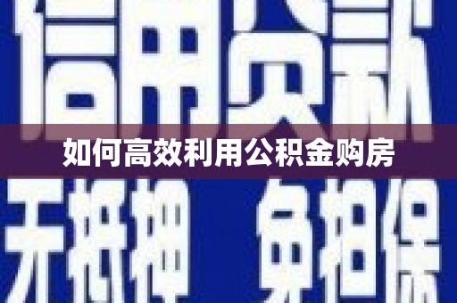 江干如何高效利用公积金购房