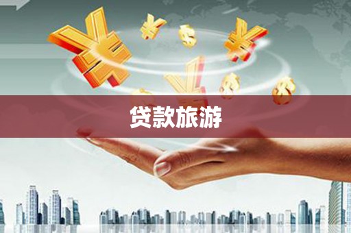 黔西南贷款旅游