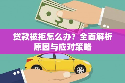 七台河贷款被拒怎么办？全面解析原因与应对策略