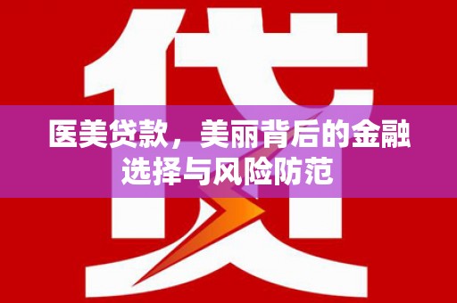 岳阳医美贷款，美丽背后的金融选择与风险防范