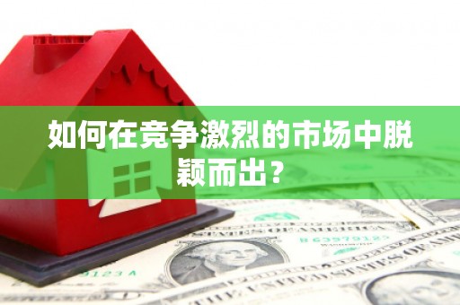 增城如何在竞争激烈的市场中脱颖而出? 增城如何在竞争激烈的市场中脱颖而出?