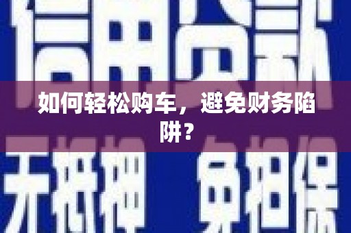 麻山如何轻松购车，避免财务陷阱？
