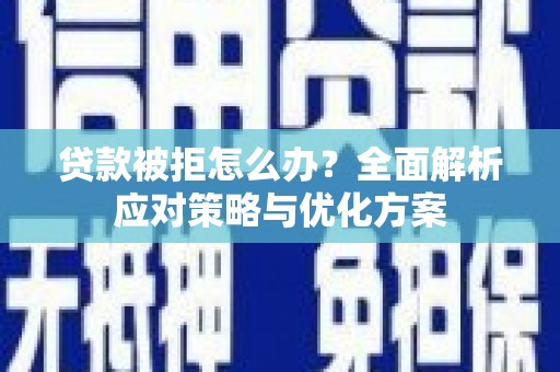 平川贷款被拒怎么办？全面解析应对策略与优化方案
